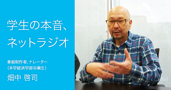 「学生の本音、ネットラジオ」番組制作者、ナレーター （本学経済学部卒業生）畑中 啓司