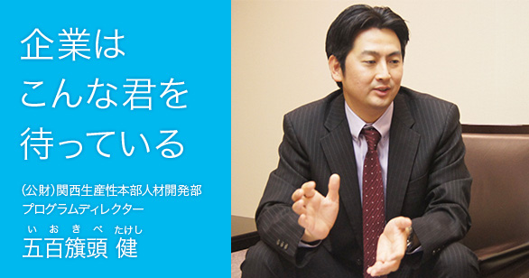 「企業はこんな君を待っている」（公財）関西生産性本部 人材開発部プログラムディレクター 五百籏頭 健