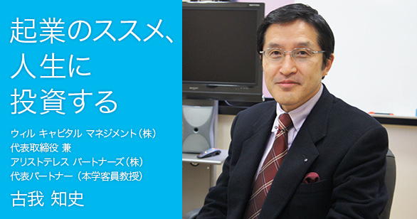 「起業のススメ、人生に投資する」ウィル キャピタル マネジメント（株）代表取締役 兼 アリストテレスパートナーズ（株）代表パートナー（本学客員教授）古我 知史