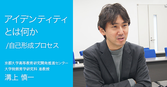 「アイデンティティとは何か/自己形成プロセス」京都大学高等教育研究開発推進センター 大学院教育学研究科 准教授 溝上 慎一