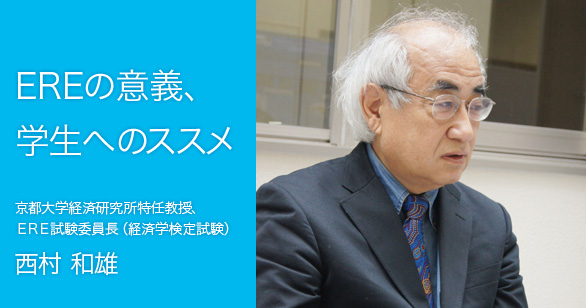 「EREの意義、学生へのススメ」京都大学経済研究所特任教授、ＥＲＥ試験委員長（経済学検定試験）西村 和雄