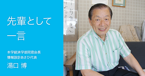 「先輩として一言」本学経済学部同窓会長 情報設計あさひ代表 湯口 博